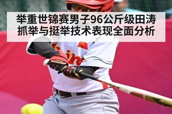 举重世锦赛男子96公斤级田涛抓举与挺举技术表现全面分析