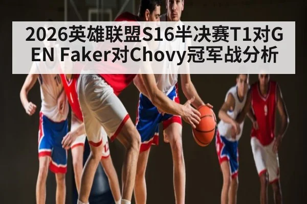 2026英雄联盟S16半决赛T1对GEN Faker对Chovy冠军战分析